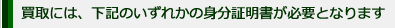  買取には、下記のいずれかの身分証明書が必要となります